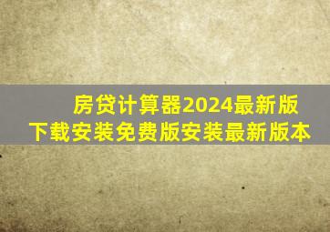 房贷计算器2024最新版下载安装免费版安装最新版本