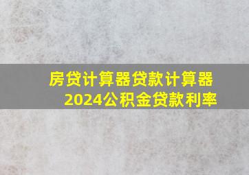 房贷计算器贷款计算器2024公积金贷款利率