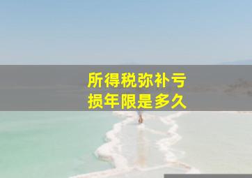 所得税弥补亏损年限是多久