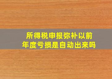 所得税申报弥补以前年度亏损是自动出来吗