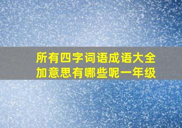 所有四字词语成语大全加意思有哪些呢一年级