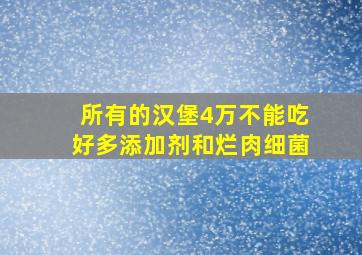 所有的汉堡4万不能吃好多添加剂和烂肉细菌