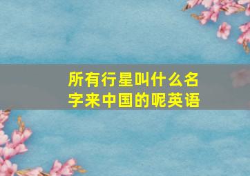 所有行星叫什么名字来中国的呢英语