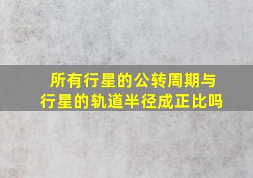 所有行星的公转周期与行星的轨道半径成正比吗