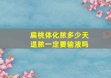 扁桃体化脓多少天退脓一定要输液吗