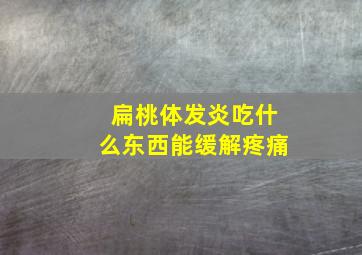 扁桃体发炎吃什么东西能缓解疼痛