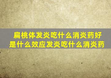 扁桃体发炎吃什么消炎药好是什么效应发炎吃什么消炎药