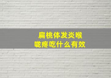 扁桃体发炎喉咙疼吃什么有效