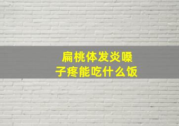 扁桃体发炎嗓子疼能吃什么饭