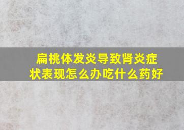 扁桃体发炎导致肾炎症状表现怎么办吃什么药好