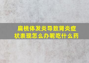 扁桃体发炎导致肾炎症状表现怎么办呢吃什么药