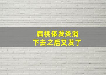 扁桃体发炎消下去之后又发了