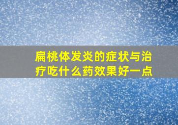 扁桃体发炎的症状与治疗吃什么药效果好一点