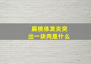 扁桃体发炎突出一块肉是什么