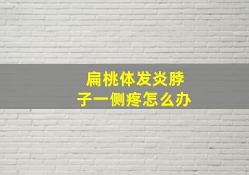 扁桃体发炎脖子一侧疼怎么办