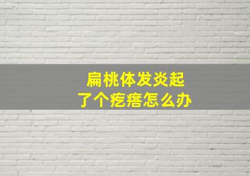 扁桃体发炎起了个疙瘩怎么办