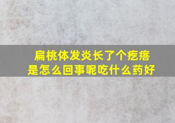 扁桃体发炎长了个疙瘩是怎么回事呢吃什么药好