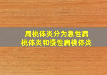 扁桃体炎分为急性扁桃体炎和慢性扁桃体炎