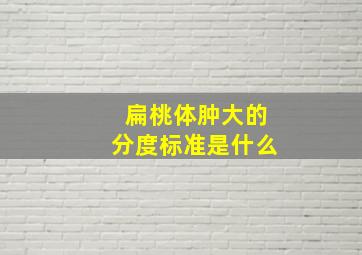 扁桃体肿大的分度标准是什么