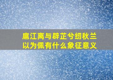 扈江离与辟芷兮纫秋兰以为佩有什么象征意义