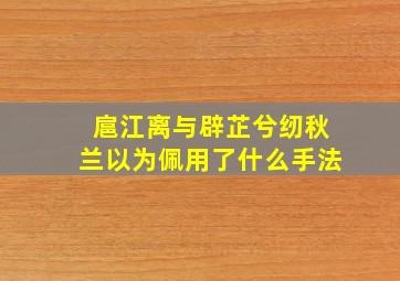 扈江离与辟芷兮纫秋兰以为佩用了什么手法