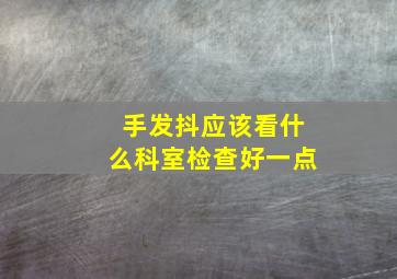 手发抖应该看什么科室检查好一点