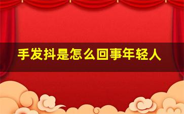 手发抖是怎么回事年轻人