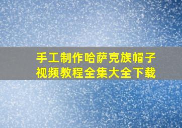 手工制作哈萨克族帽子视频教程全集大全下载