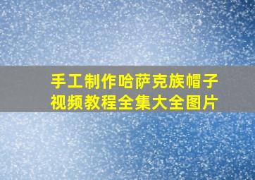 手工制作哈萨克族帽子视频教程全集大全图片