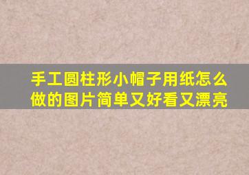 手工圆柱形小帽子用纸怎么做的图片简单又好看又漂亮