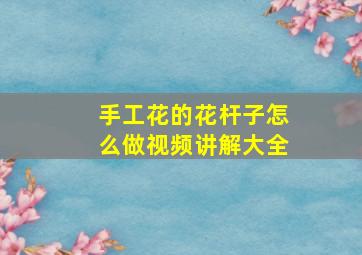 手工花的花杆子怎么做视频讲解大全