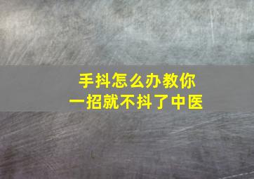 手抖怎么办教你一招就不抖了中医