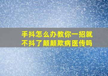 手抖怎么办教你一招就不抖了颠颠欺病医传吗