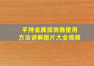 手持金属探测器使用方法讲解图片大全视频