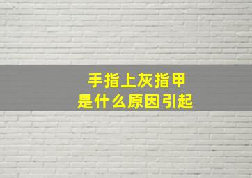 手指上灰指甲是什么原因引起