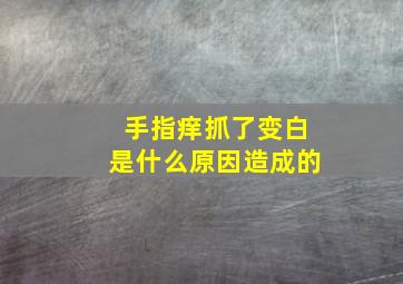 手指痒抓了变白是什么原因造成的