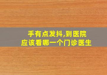 手有点发抖,到医院应该看哪一个门诊医生