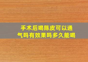 手术后喝陈皮可以通气吗有效果吗多久能喝