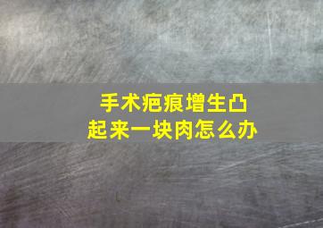 手术疤痕增生凸起来一块肉怎么办