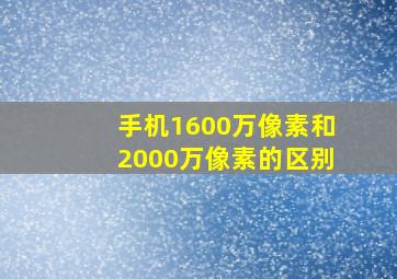 手机1600万像素和2000万像素的区别