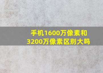 手机1600万像素和3200万像素区别大吗