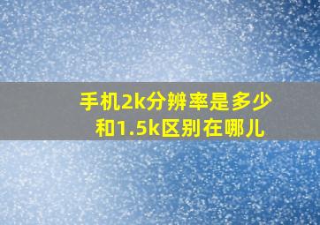 手机2k分辨率是多少和1.5k区别在哪儿