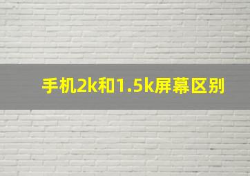 手机2k和1.5k屏幕区别