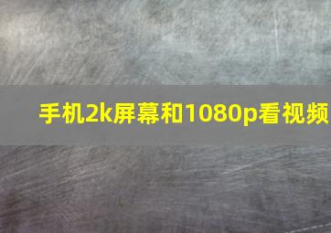 手机2k屏幕和1080p看视频