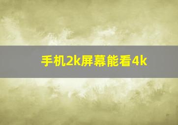 手机2k屏幕能看4k