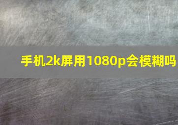 手机2k屏用1080p会模糊吗