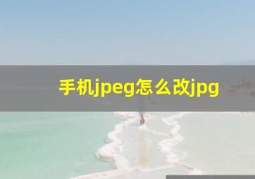 手机jpeg怎么改jpg