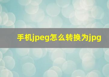 手机jpeg怎么转换为jpg