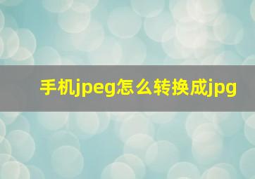 手机jpeg怎么转换成jpg