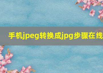 手机jpeg转换成jpg步骤在线